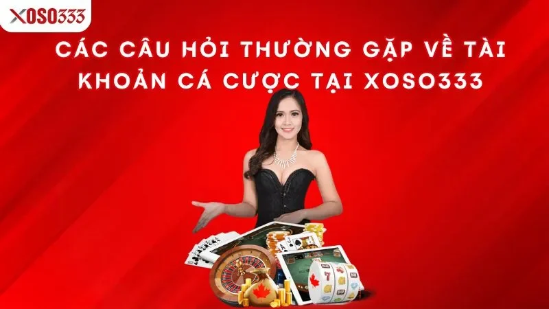 cac-cau-hoi-thuong-gap-ve-tai-khoan-ca-cuoc-tai-xoso333