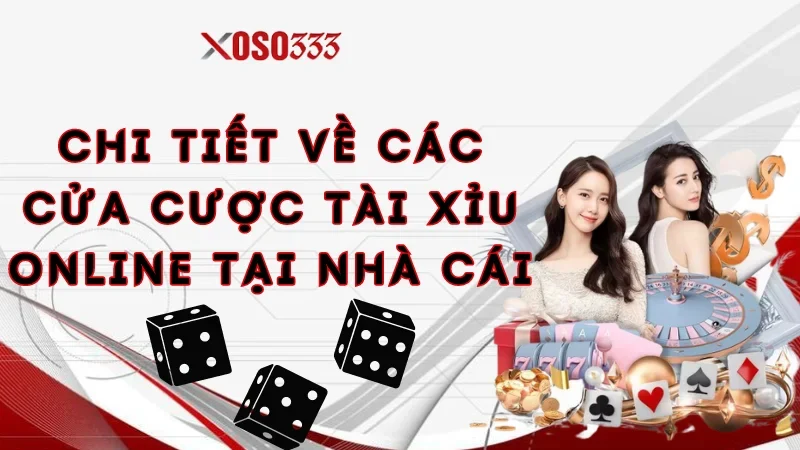 Chi tiết về các cửa cược tài xỉu online tại nhà cái