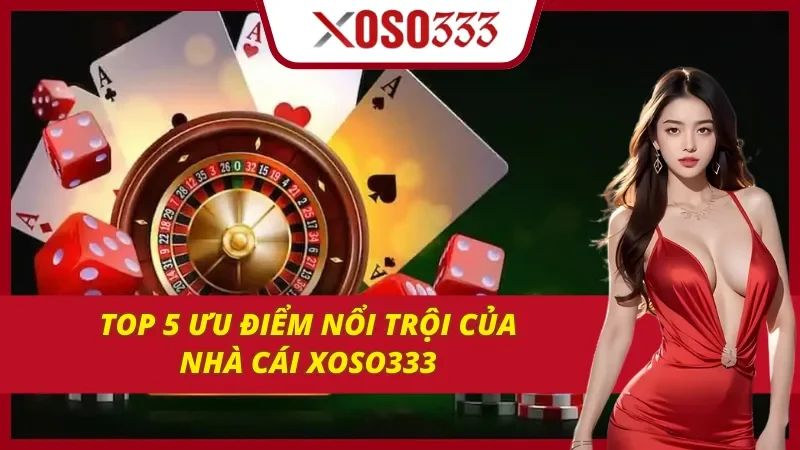 Top 5 ưu điểm nổi trội của Xoso333